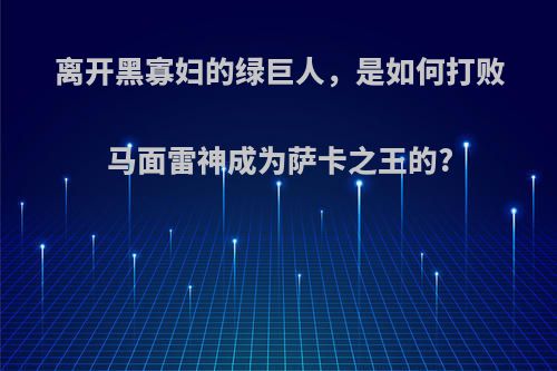 离开黑寡妇的绿巨人，是如何打败马面雷神成为萨卡之王的?