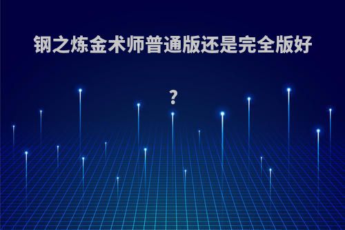 钢之炼金术师普通版还是完全版好?