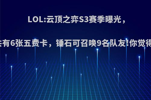 LOL:云顶之弈S3赛季曝光，共有6张五费卡，锤石可召唤9名队友!你觉得?