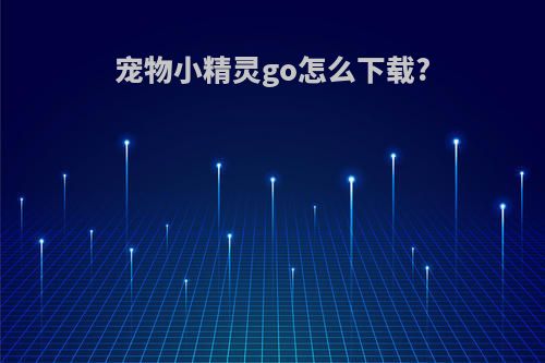 宠物小精灵go怎么下载?