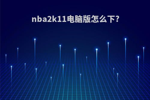 nba2k11电脑版怎么下?