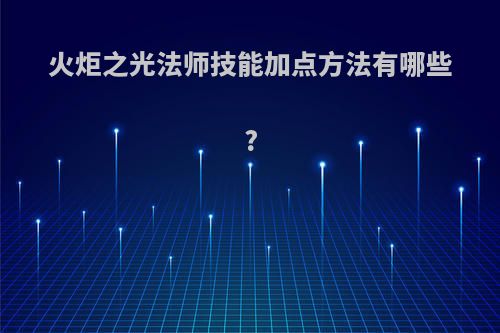 火炬之光法师技能加点方法有哪些?