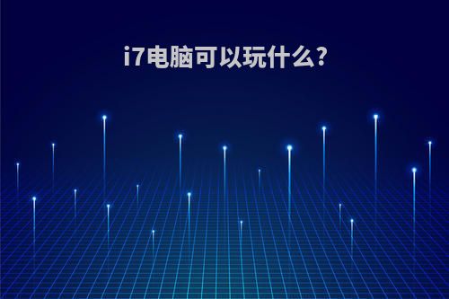 i7电脑可以玩什么?