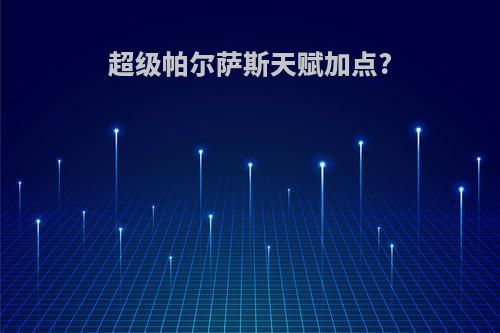 超级帕尔萨斯天赋加点?