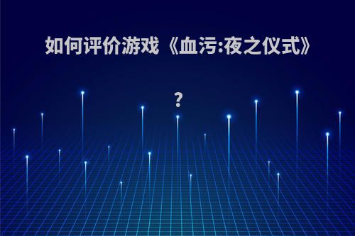 如何评价游戏《血污:夜之仪式》?