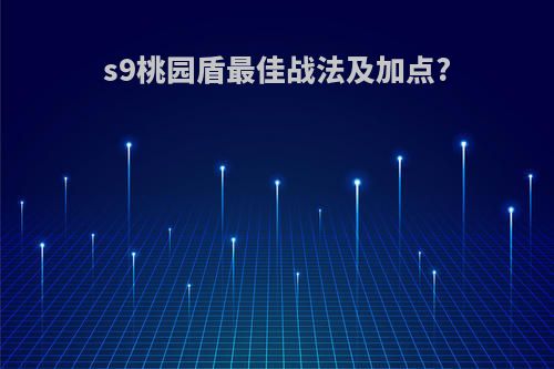 s9桃园盾最佳战法及加点?