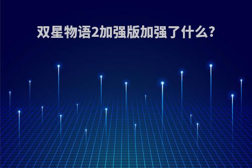 双星物语2加强版加强了什么?