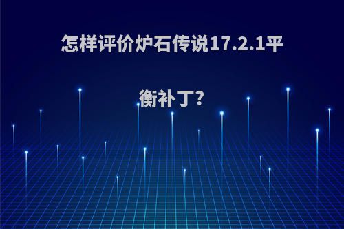 怎样评价炉石传说17.2.1平衡补丁?