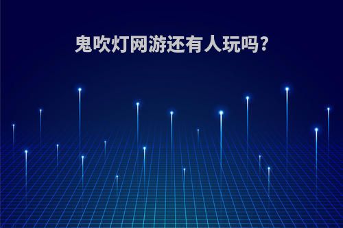 鬼吹灯网游还有人玩吗?