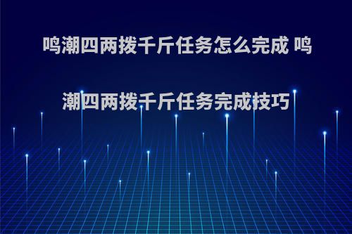 鸣潮四两拨千斤任务怎么完成 鸣潮四两拨千斤任务完成技巧