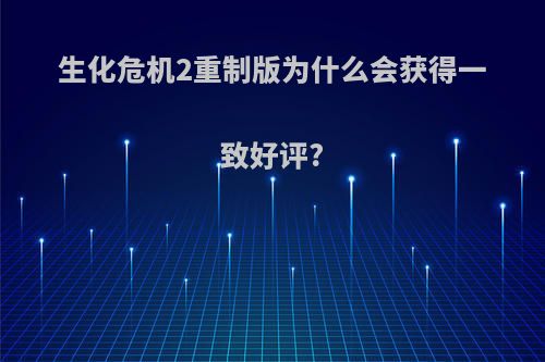 生化危机2重制版为什么会获得一致好评?