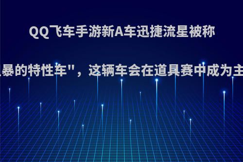 QQ飞车手游新A车迅捷流星被称