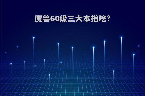 魔兽60级三大本指啥?