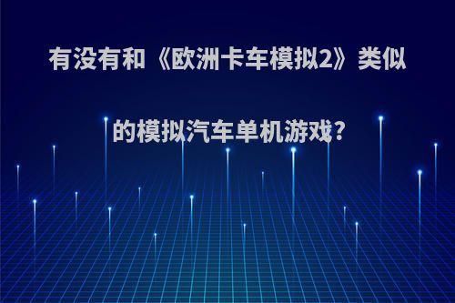 有没有和《欧洲卡车模拟2》类似的模拟汽车单机游戏?