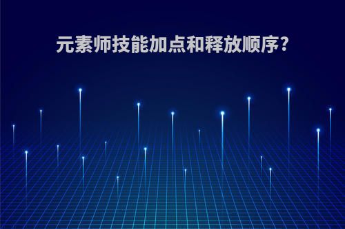 元素师技能加点和释放顺序?