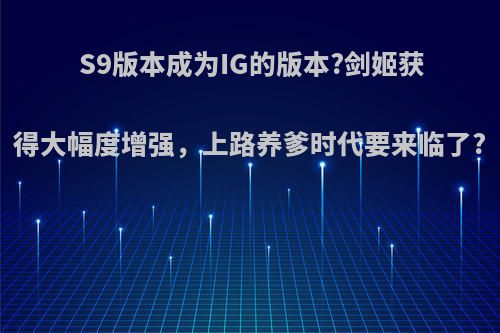 S9版本成为IG的版本?剑姬获得大幅度增强，上路养爹时代要来临了?