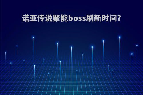 诺亚传说聚能boss刷新时间?