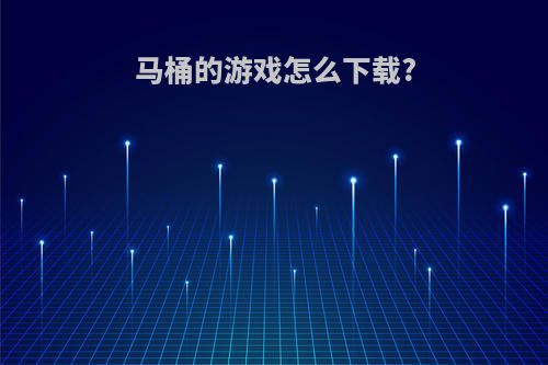 马桶的游戏怎么下载?