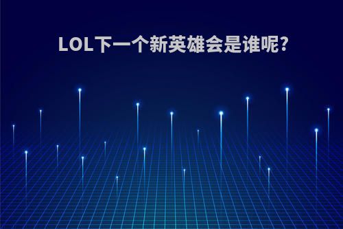 LOL下一个新英雄会是谁呢?