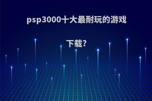 psp3000十大最耐玩的游戏下载?