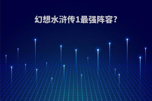 幻想水浒传1最强阵容?