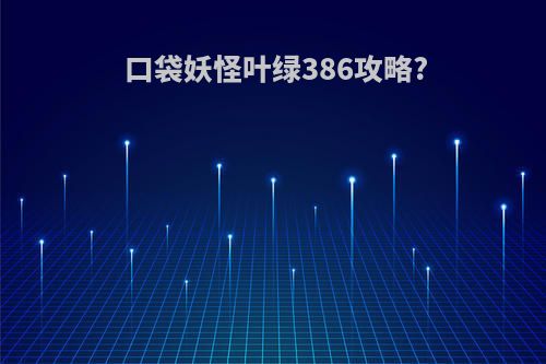 口袋妖怪叶绿386攻略?