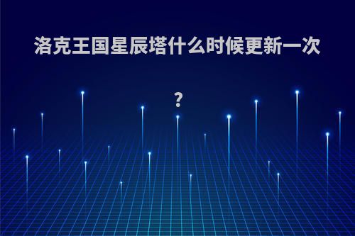 洛克王国星辰塔什么时候更新一次?