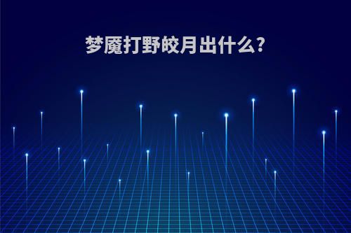 梦魇打野皎月出什么?