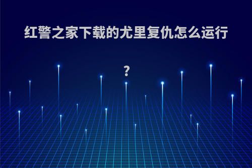 红警之家下载的尤里复仇怎么运行?