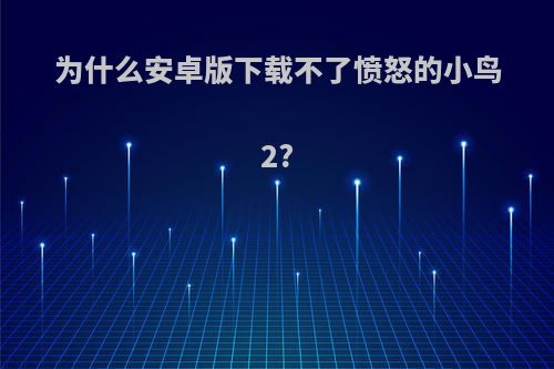 为什么安卓版下载不了愤怒的小鸟2?