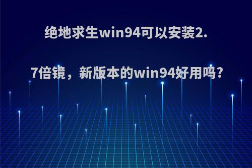 绝地求生win94可以安装2.7倍镜，新版本的win94好用吗?