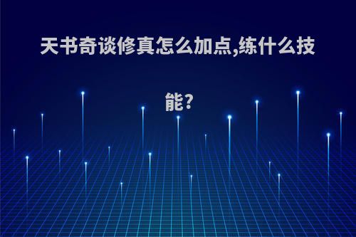 天书奇谈修真怎么加点,练什么技能?