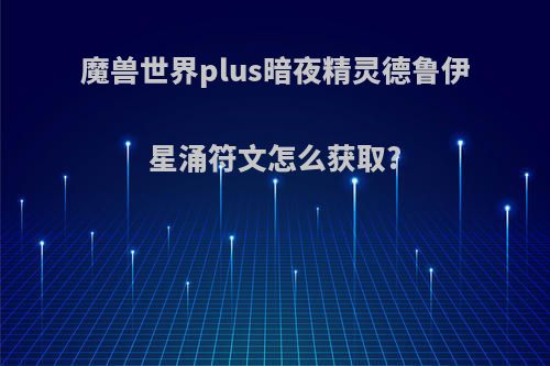 魔兽世界plus暗夜精灵德鲁伊星涌符文怎么获取?