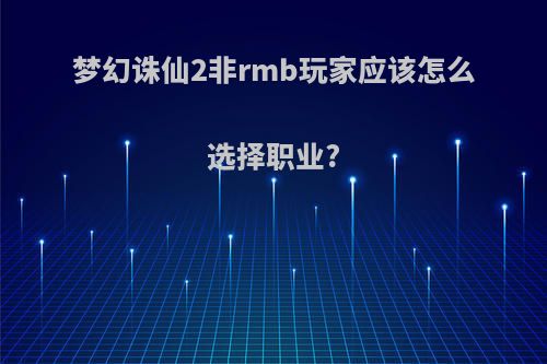 梦幻诛仙2非rmb玩家应该怎么选择职业?