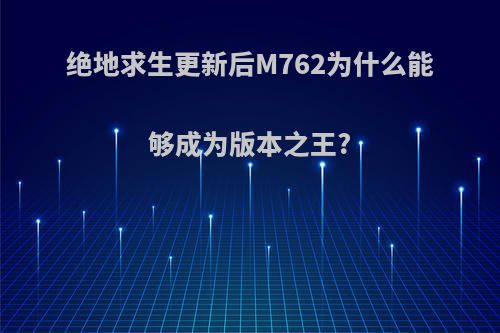 绝地求生更新后M762为什么能够成为版本之王?