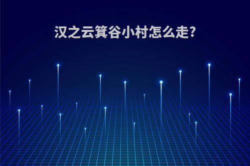 汉之云箕谷小村怎么走?