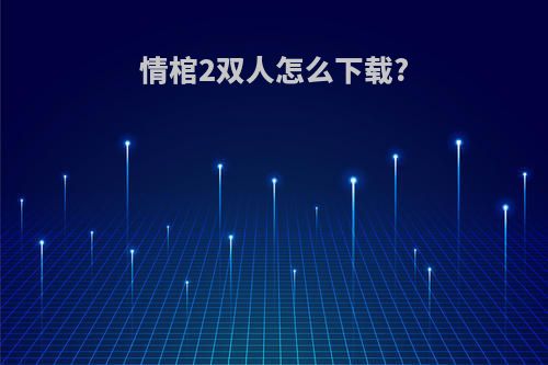 情棺2双人怎么下载?