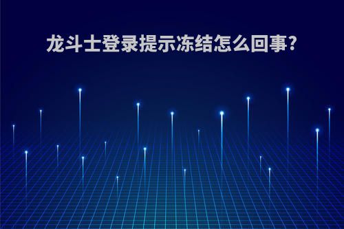 龙斗士登录提示冻结怎么回事?