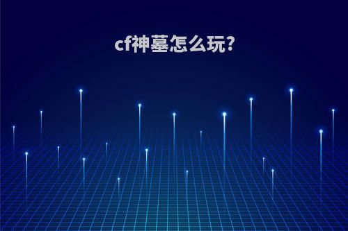 cf神墓怎么玩?