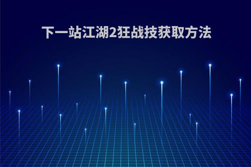 下一站江湖2狂战技获取方法