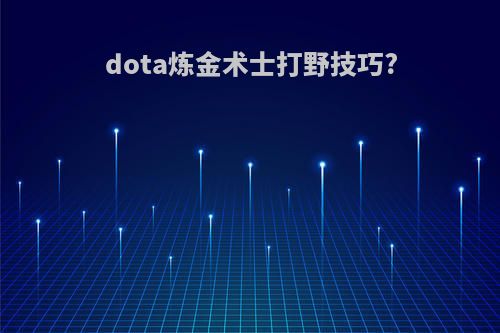 dota炼金术士打野技巧?