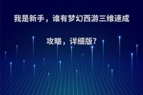 我是新手，谁有梦幻西游三维速成攻略，详细版?