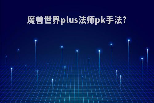 魔兽世界plus法师pk手法?