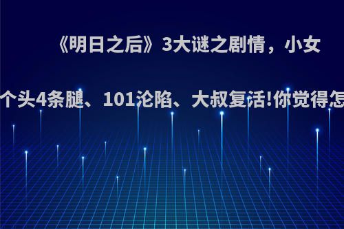 《明日之后》3大谜之剧情，小女孩2个头4条腿、101沦陷、大叔复活!你觉得怎样?