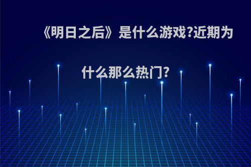 《明日之后》是什么游戏?近期为什么那么热门?