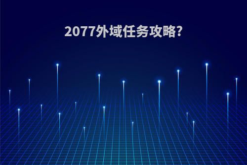 2077外域任务攻略?