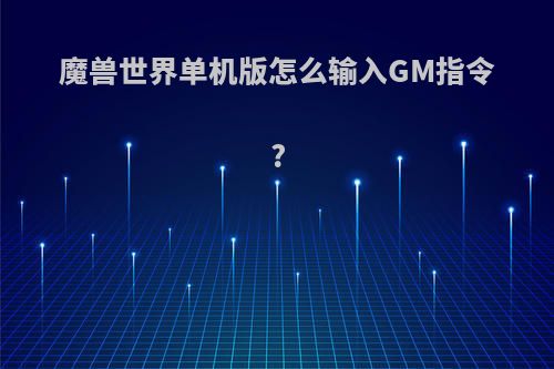 魔兽世界单机版怎么输入GM指令?