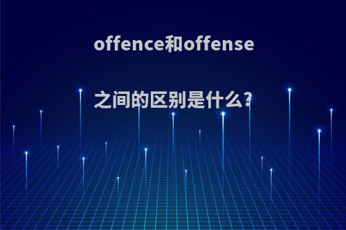 offence和offense之间的区别是什么?