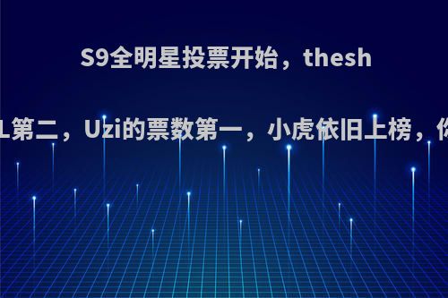 S9全明星投票开始，theshy高居LPL第二，Uzi的票数第一，小虎依旧上榜，你怎么看?