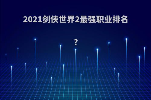 2021剑侠世界2最强职业排名?